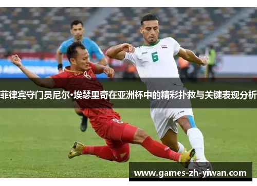 菲律宾守门员尼尔·埃瑟里奇在亚洲杯中的精彩扑救与关键表现分析