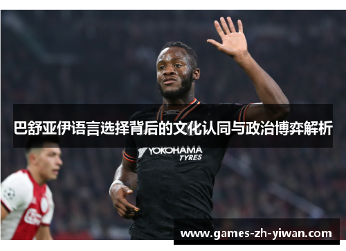 巴舒亚伊语言选择背后的文化认同与政治博弈解析