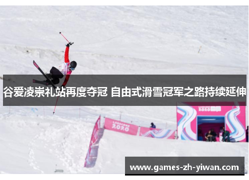 谷爱凌崇礼站再度夺冠 自由式滑雪冠军之路持续延伸