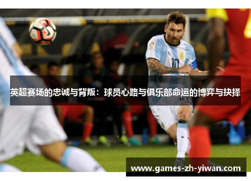 英超赛场的忠诚与背叛:球员心路与俱乐部命运的博弈与抉择 英超赛场的忠诚与背叛:球员心路与俱乐部命运的博弈与抉择
