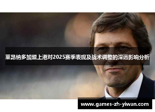莱昂纳多加盟上港对2025赛季表现及战术调整的深远影响分析