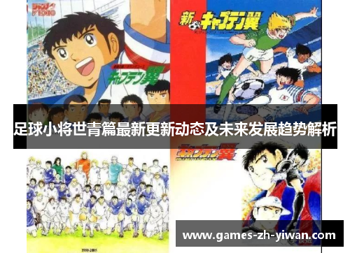足球小将世青篇最新更新动态及未来发展趋势解析