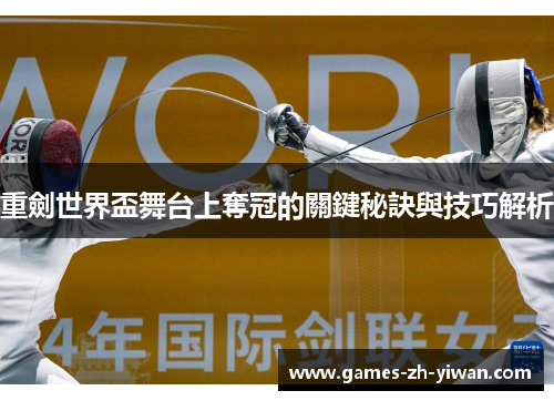 重劍世界盃舞台上奪冠的關鍵秘訣與技巧解析