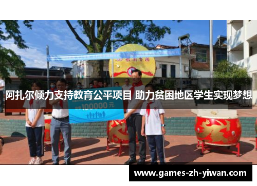 阿扎尔倾力支持教育公平项目 助力贫困地区学生实现梦想