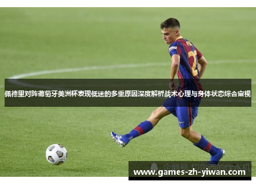 佩德里对阵葡萄牙美洲杯表现低迷的多重原因深度解析战术心理与身体状态综合审视