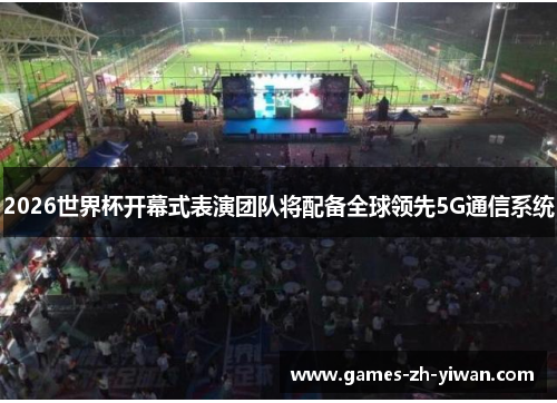 2026世界杯开幕式表演团队将配备全球领先5G通信系统