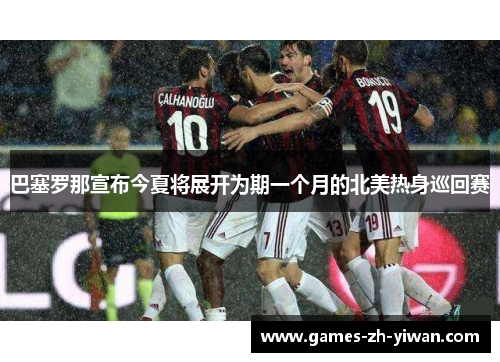 巴塞罗那宣布今夏将展开为期一个月的北美热身巡回赛 巴塞罗那宣布今夏将展开为期一个月的北美热身巡回赛