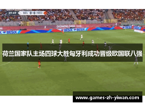 荷兰国家队主场四球大胜匈牙利成功晋级欧国联八强