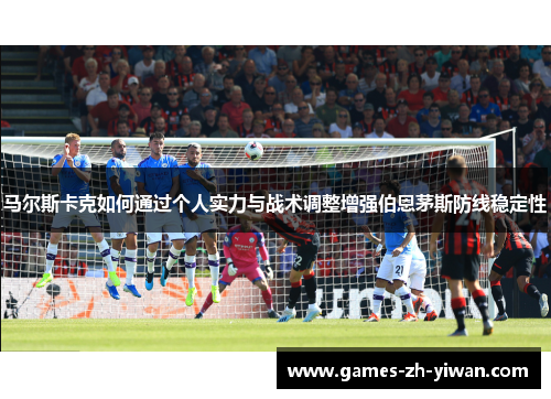 马尔斯卡克如何通过个人实力与战术调整增强伯恩茅斯防线稳定性