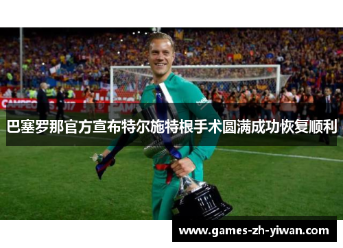 巴塞罗那官方宣布特尔施特根手术圆满成功恢复顺利