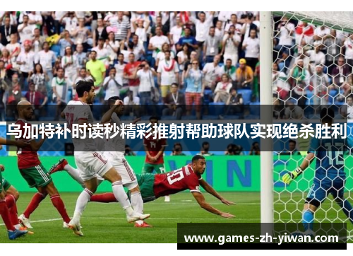 乌加特补时读秒精彩推射帮助球队实现绝杀胜利 乌加特补时读秒精彩推射帮助球队实现绝杀胜利