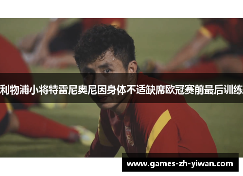 利物浦小将特雷尼奥尼因身体不适缺席欧冠赛前最后训练