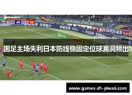 国足主场失利日本防线稳固定位球漏洞频出
