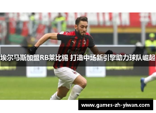 埃尔马斯加盟RB莱比锡 打造中场新引擎助力球队崛起 埃尔马斯加盟RB莱比锡 打造中场新引擎助力球队崛起