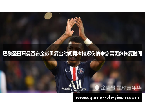 巴黎圣日耳曼宣布金彭贝复出时间再次推迟伤情未愈需更多恢复时间